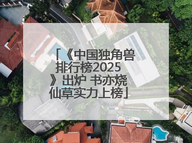 《中国独角兽排行榜2025》出炉 书亦烧仙草实力上榜