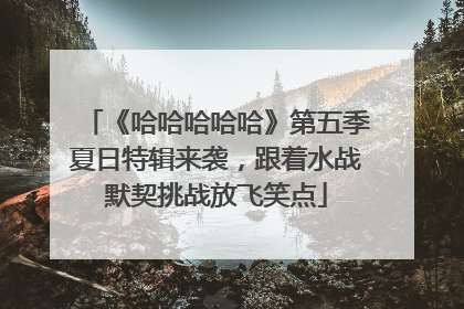 《哈哈哈哈哈》第五季夏日特辑来袭，跟着水战默契挑战放飞笑点