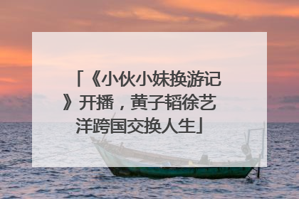 《小伙小妹换游记》开播，黄子韬徐艺洋跨国交换人生