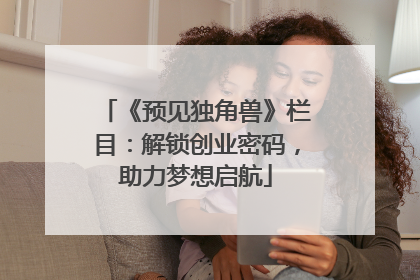 《预见独角兽》栏目：解锁创业密码，助力梦想启航