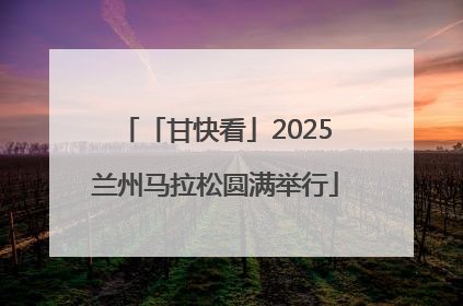 「甘快看」2025兰州马拉松圆满举行