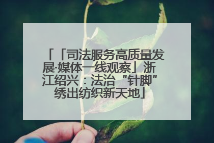 「司法服务高质量发展·媒体一线观察」浙江绍兴：法治“针脚”绣出纺织新天地