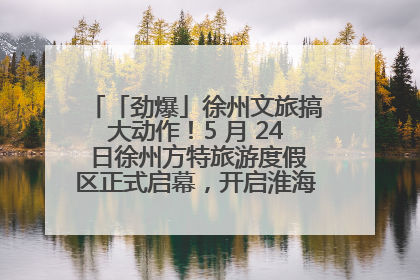 「劲爆」徐州文旅搞大动作！5 月 24 日徐州方特旅游度假区正式启幕，开启淮海旅游新篇章