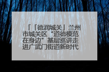 「德润城关」兰州市城关区“道德模范在身边”基层巡讲走进广武门街道新时代文明实践所