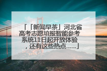 「新闻早茶」河北省高考志愿填报智能参考系统11日起开放体验，还有这些热点……