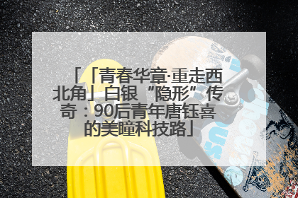 「青春华章·重走西北角」白银“隐形”传奇：90后青年唐钰喜的美瞳科技路