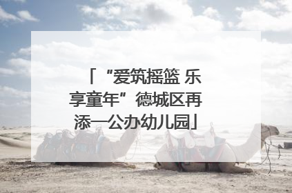 “爱筑摇篮 乐享童年”德城区再添一公办幼儿园
