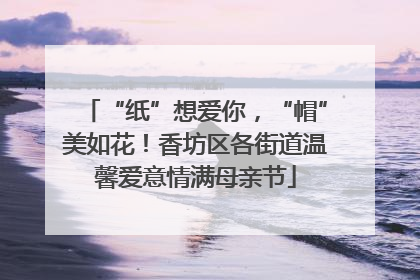 “纸”想爱你，“帽”美如花！香坊区各街道温馨爱意情满母亲节