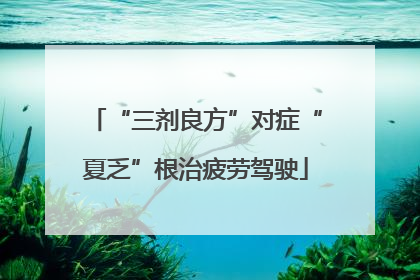 “三剂良方”对症“夏乏”根治疲劳驾驶