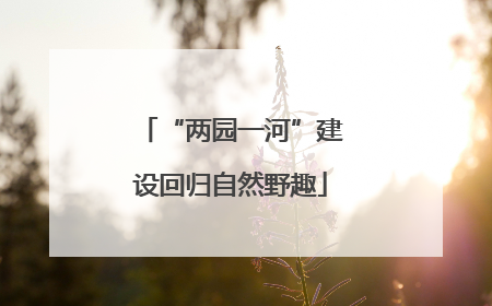 “两园一河”建设回归自然野趣