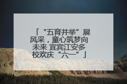 “五育并举”展风采，童心筑梦向未来 宜宾江安多校欢庆“六一”