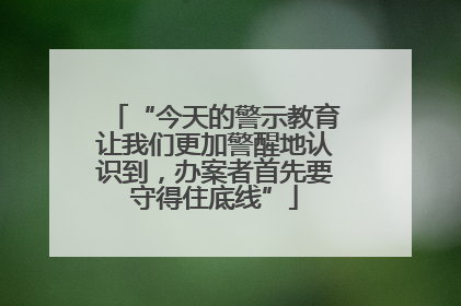 “今天的警示教育让我们更加警醒地认识到，办案者首先要守得住底线”