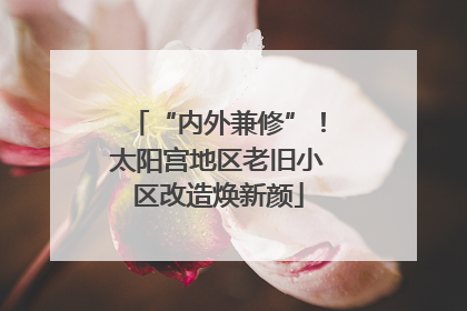 “内外兼修”！太阳宫地区老旧小区改造焕新颜