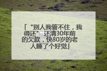 “别人我管不住，我得还” 还清30年前的欠款，快80岁的老人睡了个好觉