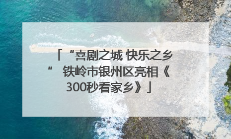 “喜剧之城 快乐之乡” 铁岭市银州区亮相《300秒看家乡》
