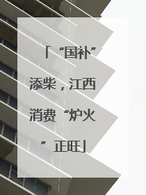 “国补”添柴，江西消费“炉火”正旺