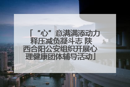 “心”意满满添动力 释压减负凝斗志 陕西合阳公安组织开展心理健康团体辅导活动