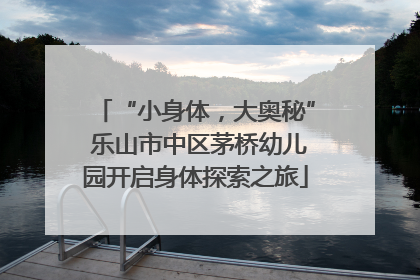 “小身体，大奥秘” 乐山市中区茅桥幼儿园开启身体探索之旅