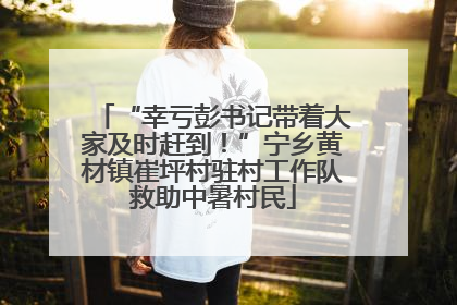 “幸亏彭书记带着大家及时赶到！”宁乡黄材镇崔坪村驻村工作队救助中暑村民