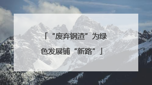 “废弃钢渣”为绿色发展铺“新路”