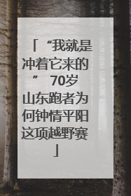 “我就是冲着它来的” 70岁山东跑者为何钟情平阳这项越野赛