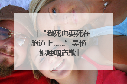 “我死也要死在跑道上……”吴艳妮哽咽道歉