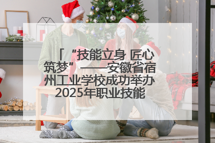 “技能立身 匠心筑梦”——安徽省宿州工业学校成功举办2025年职业技能活动周各项活动