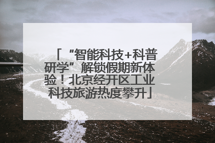 “智能科技+科普研学”解锁假期新体验！北京经开区工业科技旅游热度攀升