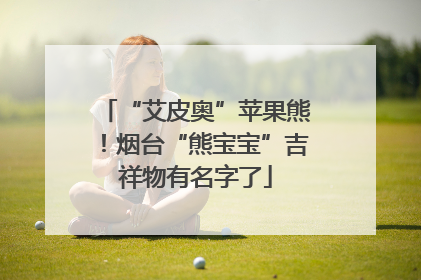 “艾皮奥”苹果熊！烟台“熊宝宝”吉祥物有名字了