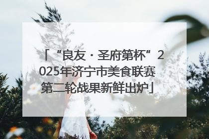 “良友・圣府第杯”2025年济宁市美食联赛第二轮战果新鲜出炉