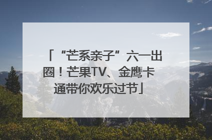 “芒系亲子”六一出圈！芒果TV、金鹰卡通带你欢乐过节
