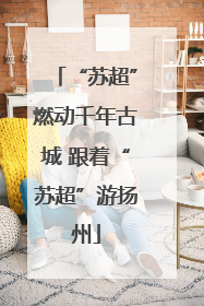 “苏超”燃动千年古城 跟着“苏超”游扬州
