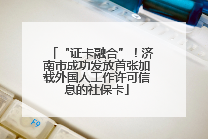 “证卡融合”！济南市成功发放首张加载外国人工作许可信息的社保卡