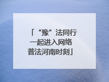 “豫”法同行 一起进入网络普法河南时刻
