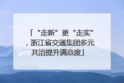 “走新”更“走实”，浙江省交通集团多元共治提升满意度