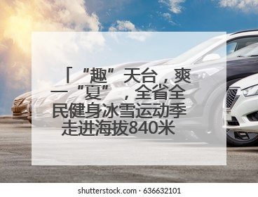 “趣”天台，爽一“夏”，全省全民健身冰雪运动季走进海拔840米的天台山