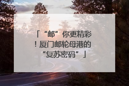 “邮”你更精彩！厦门邮轮母港的“复苏密码”