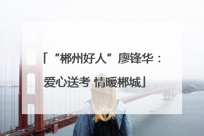 “郴州好人”廖锋华：爱心送考 情暖郴城