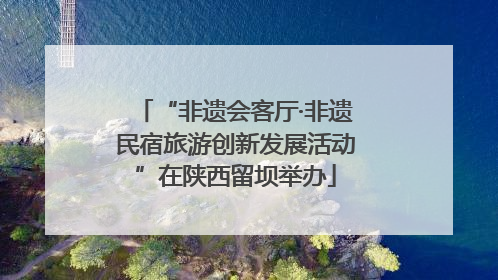 “非遗会客厅·非遗民宿旅游创新发展活动”在陕西留坝举办