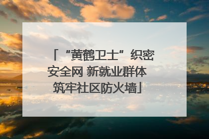 “黄鹤卫士”织密安全网 新就业群体筑牢社区防火墙