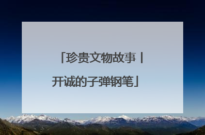 珍贵文物故事丨开诚的子弹钢笔