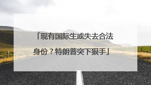现有国际生或失去合法身份？特朗普突下狠手