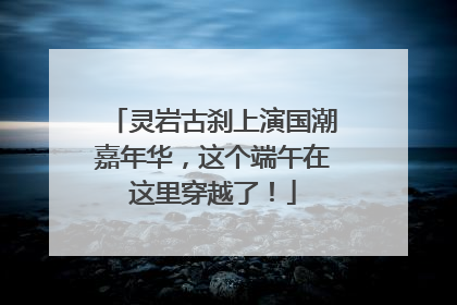 灵岩古刹上演国潮嘉年华，这个端午在这里穿越了！