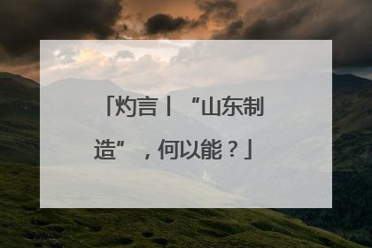 灼言丨“山东制造”，何以能？