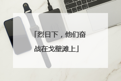 烈日下，他们奋战在戈壁滩上