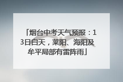 烟台中考天气预报：13日白天，莱阳、海阳及牟平局部有雷阵雨