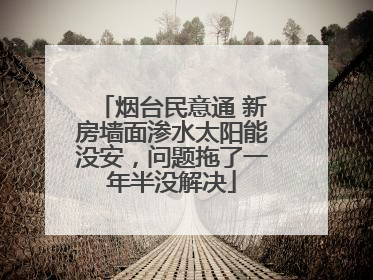 烟台民意通 新房墙面渗水太阳能没安，问题拖了一年半没解决