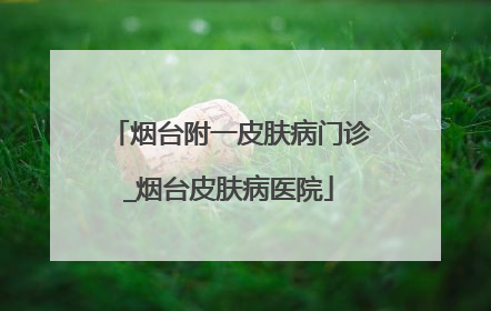 烟台附一皮肤病门诊_烟台皮肤病医院