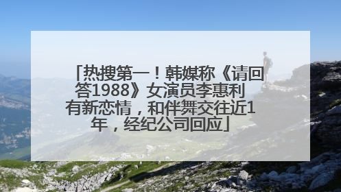 热搜第一！韩媒称《请回答1988》女演员李惠利有新恋情，和伴舞交往近1年，经纪公司回应