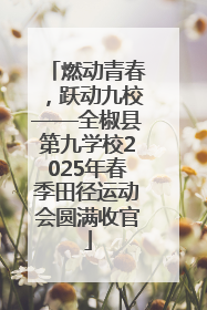 燃动青春，跃动九校——全椒县第九学校2025年春季田径运动会圆满收官